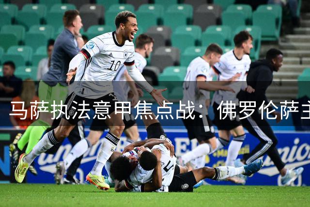 马萨执法意甲焦点战：佛罗伦萨主场迎来都灵挑战